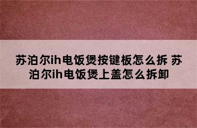 苏泊尔ih电饭煲按键板怎么拆 苏泊尔ih电饭煲上盖怎么拆卸